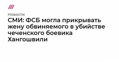СМИ: ФСБ могла прикрывать жену обвиняемого в убийстве чеченского боевика Хангошвили - tvrain.ru - Москва - Крым - Берлин