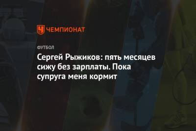 Сергей Рыжиков - Сергей Рыжиков: пять месяцев сижу без зарплаты. Пока супруга меня кормит - championat.com