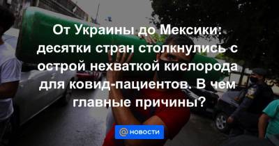 От Украины до Мексики: десятки стран столкнулись с острой нехваткой кислорода для ковид-пациентов. В чем главные причины? - news.mail.ru - Мексика - Бразилия