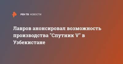 Сергей Лавров - Лавров анонсировал возможность производства "Спутник V" в Узбекистане - ren.tv - Австрия - Узбекистан