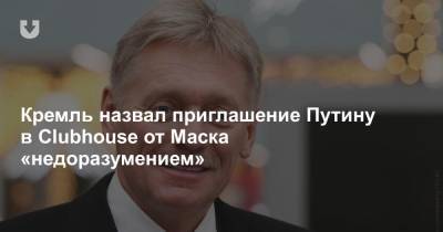 Дмитрий Песков - Илона Маску - Кремль назвал приглашение Путину в Clubhouse от Маска «недоразумением» - news.tut.by - Россия - США