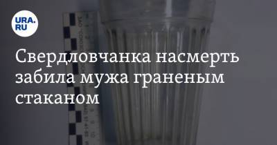 Александр Шульга - Свердловчанка насмерть забила мужа граненым стаканом - ura.news - Свердловская обл.