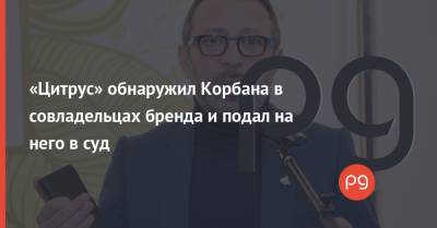 Геннадий Корбан - «Цитрус» обнаружил Корбана в совладельцах бренда и подал на него в суд - thepage.ua