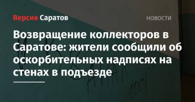 Возвращение коллекторов в Саратове: жители сообщили об оскорбительных надписях на стенах в подъезде - nversia.ru - Саратов