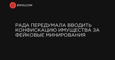 Рада передумала вводить конфискацию имущества за фейковые минирования - bykvu.com