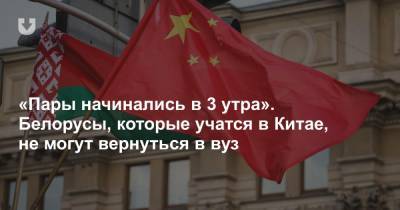 «Пары начинались в 3 утра». Белорусы, которые учатся в Китае, не могут вернуться в вуз - news.tut.by