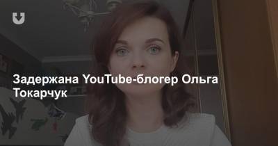 Ольга Токарчук - Блогер - Задержана YouTube-блогер Ольга Токарчук - news.tut.by