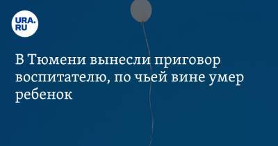 В Тюмени вынесли приговор воспитателю, по чьей вине умер ребенок. Ее не накажут - ura.news - Тюмень