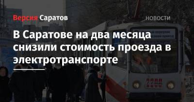 В Саратове на два месяца снизили стоимость проезда в электротранспорте - nversia.ru - Саратов