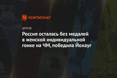 Наталья Непряева - Тереза Йохауг - Фрида Карлссон - Мария Истомина - Юлий Ступак - Татьяна Сорина - Россия осталась без медалей в женской индивидуальной гонке на ЧМ, победила Йохауг - championat.com - Норвегия - Швеция