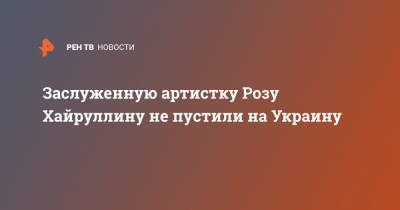 Заслуженную артистку Розу Хайруллину не пустили на Украину - ren.tv - Украина - Крым - респ. Татарстан - Минск