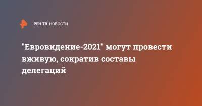 "Евровидение-2021" могут провести вживую, сократив составы делегаций - ren.tv