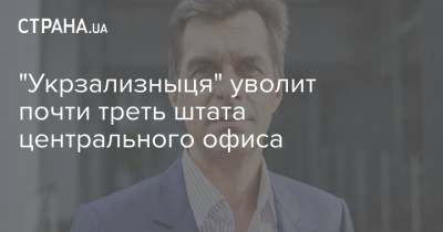 Владимир Жмак - "Укрзализныця" уволит почти треть штата центрального офиса - strana.ua - Киев