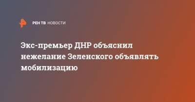Александр Бородай - Экс-премьер ДНР объяснил нежелание Зеленского объявлять мобилизацию - ren.tv - ДНР