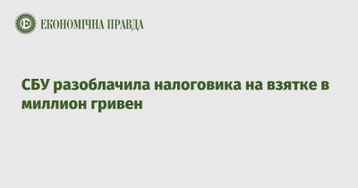 СБУ разоблачила налоговика на взятке в миллион гривен - epravda.com.ua