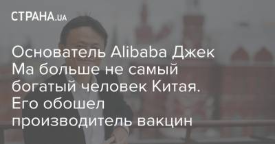 Джек Ма - Основатель Alibaba Джек Ма больше не самый богатый человек Китая. Его обошел производитель вакцин - strana.ua - Китай - Гонконг - Шанхай