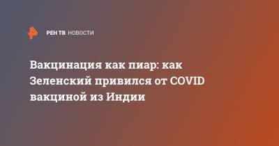 Владимир Зеленский - Вакцинация как пиар: как Зеленский привился от COVID вакциной из Индии - ren.tv - Украина - Киев