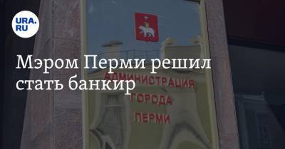 Мэром Перми решил стать банкир - ura.news - Санкт-Петербург - Пермь