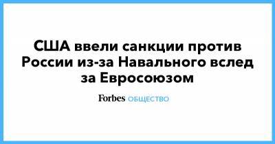 Алексей Навальный - США ввели санкции против России из-за Навального вслед за Евросоюзом - forbes.ru - Россия - США