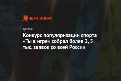 Конкурс популяризации спорта «Ты в игре» собрал более 2,5 тыс. заявок со всей России - championat.com