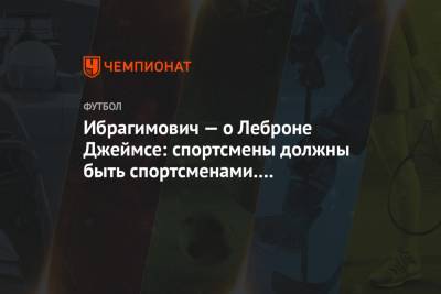 Джеймс Леброн - Златан Ибрагимович - Ибрагимович — о Леброне Джеймсе: спортсмены должны быть спортсменами. Мы объединяем мир - championat.com - Лос-Анджелес