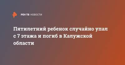 Пятилетний ребенок случайно упал с 7 этажа и погиб в Калужской области - ren.tv - Обнинск - Калужская обл.
