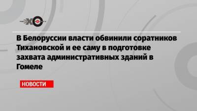 Александр Лукашенко - Светлана Тихановская - Анна Красулина - В Белоруссии власти обвинили соратников Тихановской и ее саму в подготовке захвата административных зданий в Гомеле - echo.msk.ru - Гомель