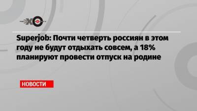 Superjob: Почти четверть россиян в этом году не будут отдыхать совсем, а 18% планируют провести отпуск на родине - echo.msk.ru - Крым - Анапа - Сочи - Калининград