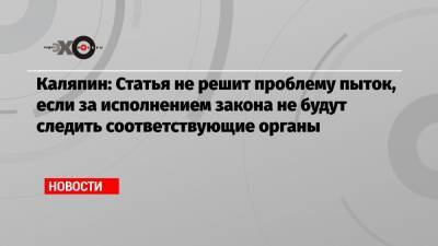 Игорь Каляпин - Каляпин: Статья не решит проблему пыток, если за исполнением закона не будут следить соответствующие органы - echo.msk.ru - Москва