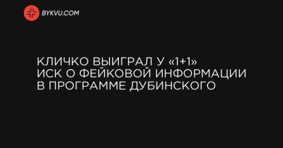 Виталий Кличко - Александр Дубинский - Дмитрий Белоцерковец - Кличко выиграл у «1+1» иск о фейковой информации в программе Дубинского - bykvu.com - Киев