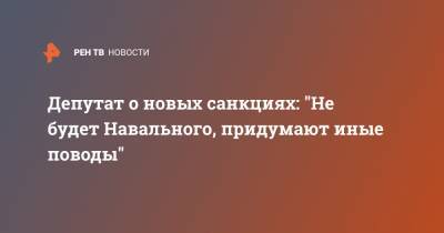 Алексей Навальный - Руслан Бальбек - Депутат о новых санкциях: "Не будет Навального, придумают иные поводы" - ren.tv - Россия - США - Вашингтон - Крым