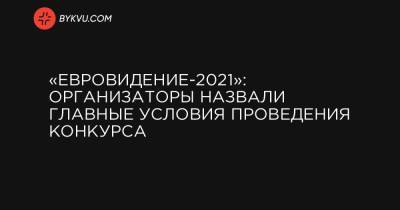 «Евровидение-2021»: организаторы назвали главные условия проведения конкурса - bykvu.com - Голландия