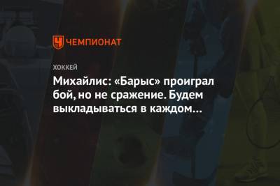 Юрий Михайлис - Михайлис: «Барыс» проиграл бой, но не сражение. Будем выкладываться в каждом матче - championat.com