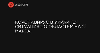 Коронавирус в Украине: ситуация по областям на 2 марта - bykvu.com - Киев