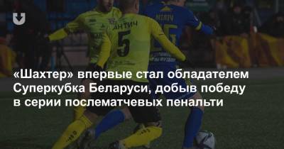«Шахтер» впервые стал обладателем Суперкубка Беларуси, добыв победу в серии послематчевых пенальти - news.tut.by - Минск - Гомель