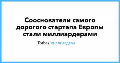 Сооснователи самого дорогого стартапа Европы стали миллиардерами - forbes.ru - Стокгольм