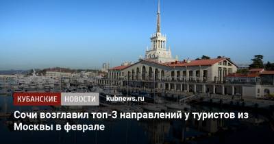 Сочи возглавил топ-3 направлений у туристов из Москвы в феврале - kubnews.ru - Москва - Санкт-Петербург - Сочи - Краснодарский край - Краснодар - Екатеринбург - Симферополь - Уфа - Махачкала - Калининград - Ростов-На-Дону - Минеральные Воды