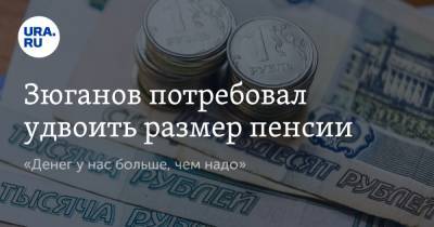 Геннадий Зюганов - Зюганов потребовал удвоить размер пенсии. «Денег у нас больше, чем надо» - ura.news