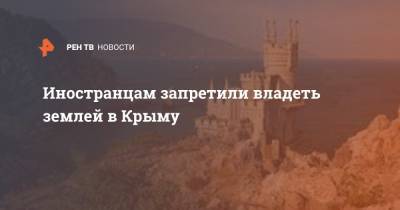 Иностранцам запретили владеть землей в Крыму - ren.tv - Крым - Симферополь - Евпатория - Белогорск - Керчь - Первомайск
