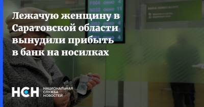 Лежачую женщину в Саратовской области вынудили прибыть в банк на носилках - nsn.fm - Саратовская обл. - район Энгельсский - Энгельс