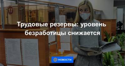 Трудовые резервы: уровень безработицы снижается - news.mail.ru