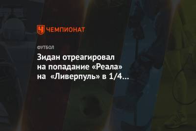 Зинедин Зидан - Зидан отреагировал на попадание «Реала» на «Ливерпуль» в 1/4 финала Лиги чемпионов - championat.com - Мадрид