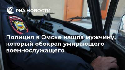 Полиция в Омске нашла мужчину, который обокрал умирающего военнослужащего - ria.ru - Омск - Омская обл. - Магнитогорск