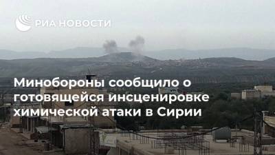 Александр Карпов - Минобороны сообщило о готовящейся инсценировке химической атаки в Сирии - ria.ru - Москва - Сирия - Сирия - провинция Идлиб