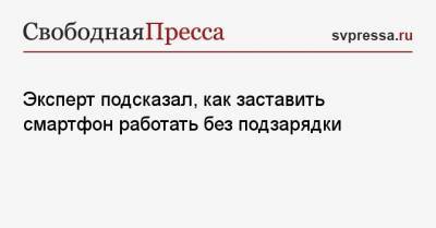 Эксперт подсказал, как заставить смартфон работать без подзарядки - svpressa.ru