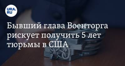 Бывший глава Военторга рискует получить 5 лет тюрьмы в США - ura.news - шт.Северная Каролина