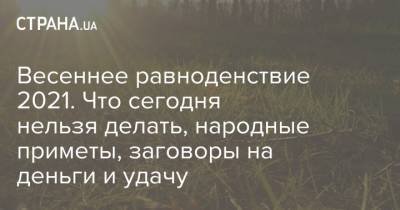 Весеннее равноденствие 2021. Что сегодня нельзя делать, народные приметы, заговоры на деньги и удачу - strana.ua - Киев