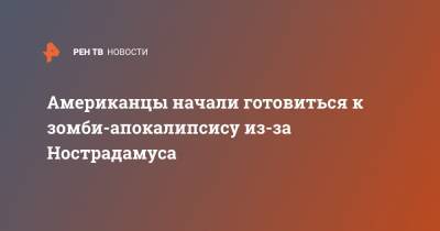 Американцы начали готовиться к зомби-апокалипсису из-за Нострадамуса - ren.tv - США