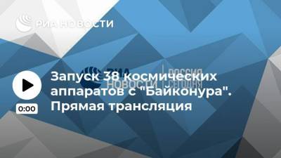 Запуск 38 космических аппаратов с "Байконура". Прямая трансляция - ria.ru