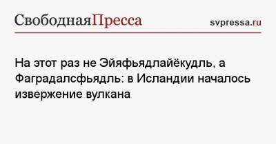 На этот раз не Эйяфьядлайёкудль, а Фаградалсфьядль: в Исландии началось извержение вулкана - svpressa.ru - Москва - Куба - Исландия